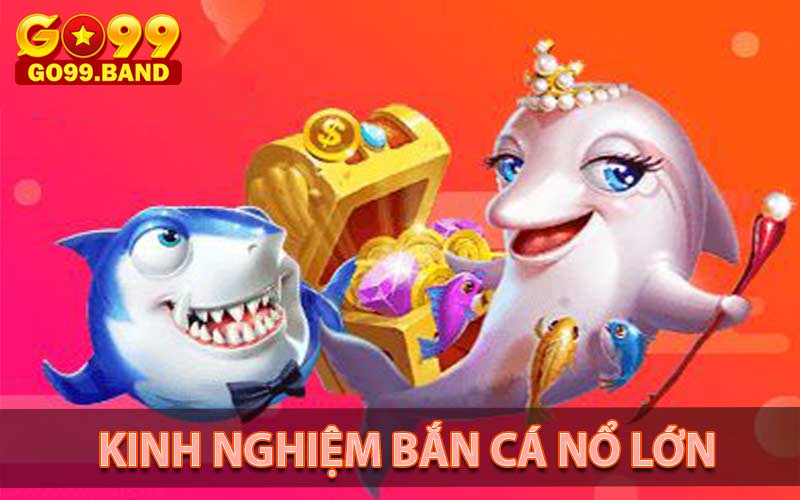 Kinh nghiệm bắn cá nổ siêu lớn