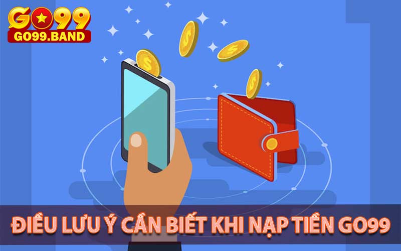 Lưu ý cần biết khi nạp tiền go99