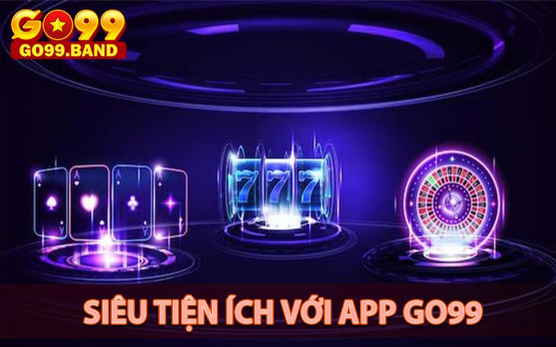 Siêu tiện ích với ứng dụng cá cược nhà cái go99